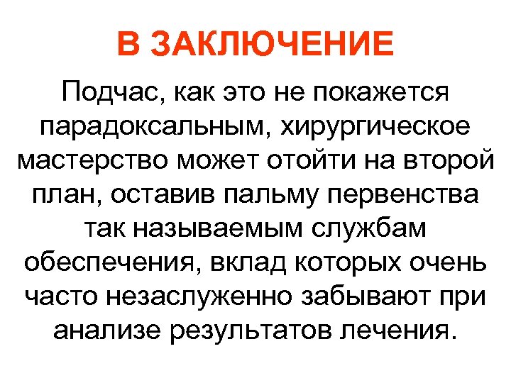 В ЗАКЛЮЧЕНИЕ Подчас, как это не покажется парадоксальным, хирургическое мастерство может отойти на второй