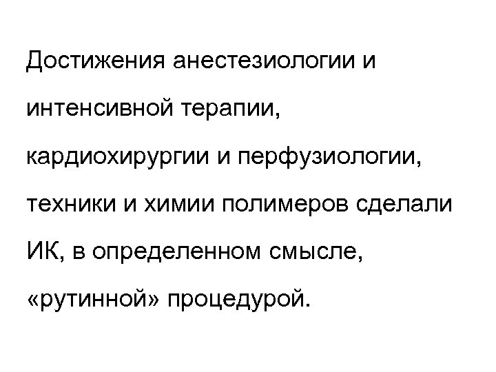 Достижения анестезиологии и интенсивной терапии, кардиохирургии и перфузиологии, техники и химии полимеров сделали ИК,