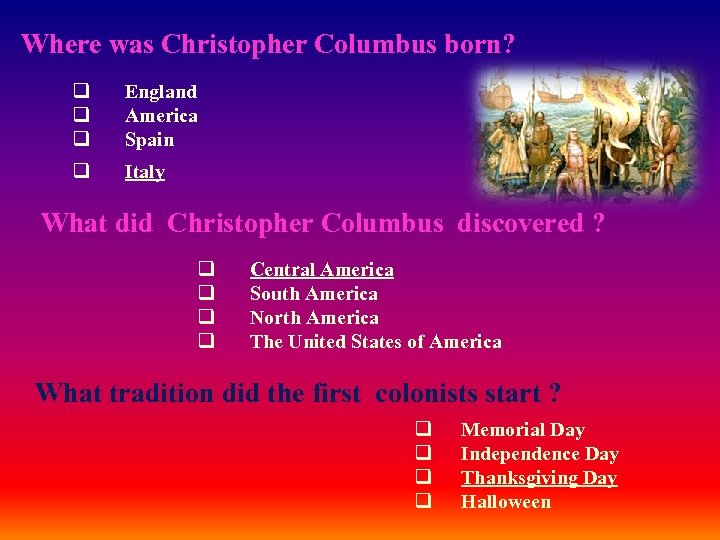 Where was Christopher Columbus born? q England q America q Spain q Italy What