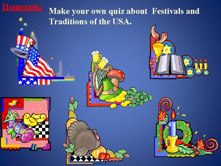 Hometask: Make your own quiz about Festivals and Traditions of the USA. 