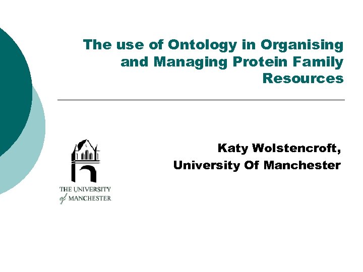 The use of Ontology in Organising and Managing Protein Family Resources Katy Wolstencroft, University