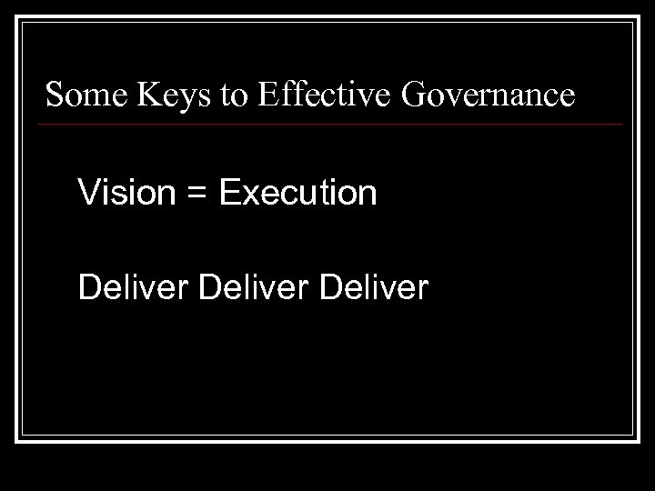 Some Keys to Effective Governance Vision = Execution Deliver 