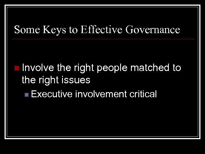 Some Keys to Effective Governance n Involve the right people matched to the right