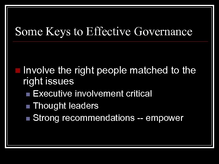 Some Keys to Effective Governance n Involve the right people matched to the right