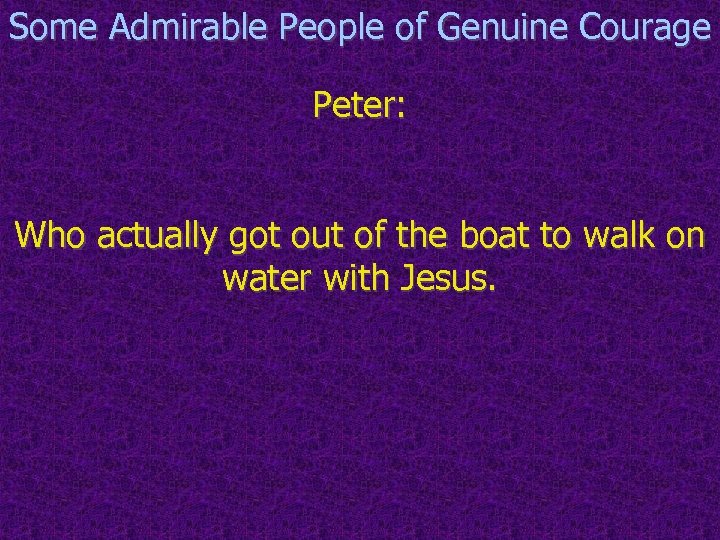 Some Admirable People of Genuine Courage Peter: Who actually got out of the boat