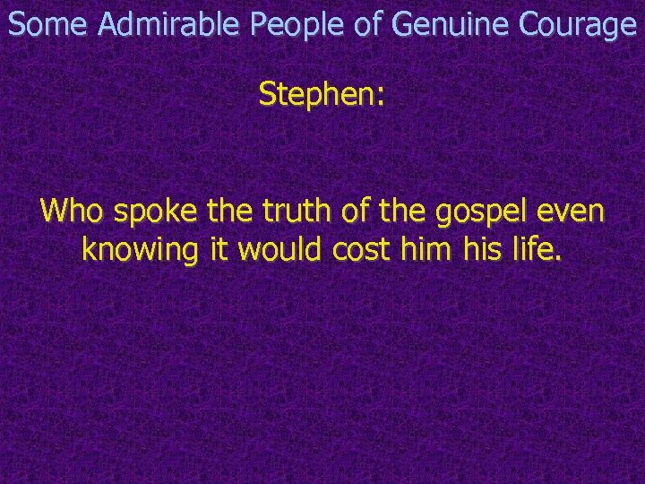 Some Admirable People of Genuine Courage Stephen: Who spoke the truth of the gospel