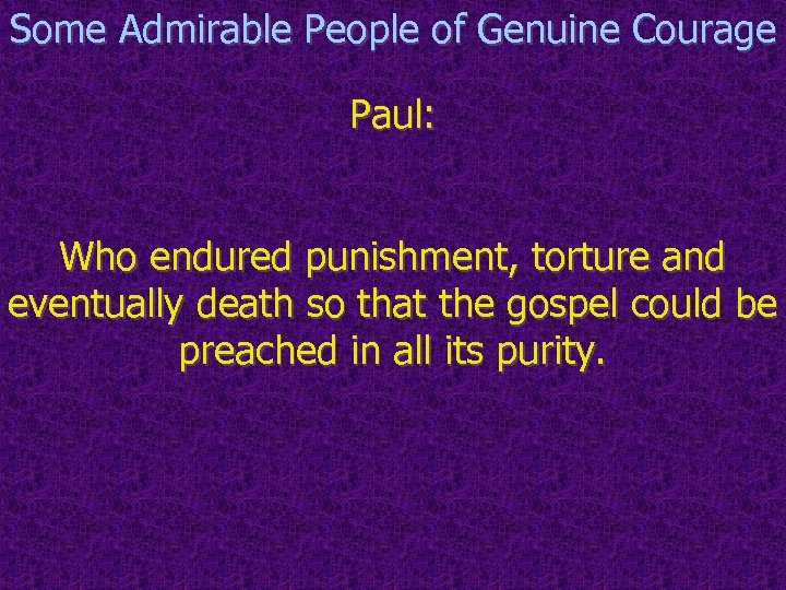 Some Admirable People of Genuine Courage Paul: Who endured punishment, torture and eventually death