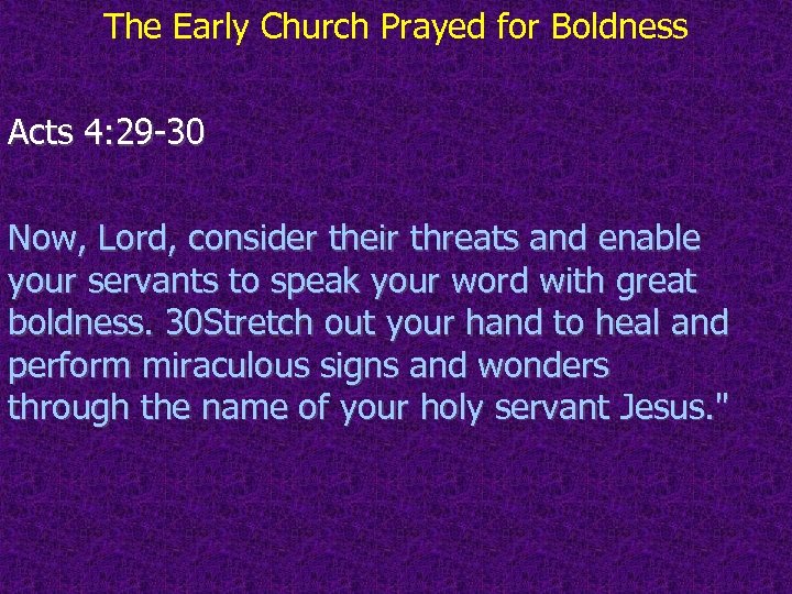 The Early Church Prayed for Boldness Acts 4: 29 -30 Now, Lord, consider their