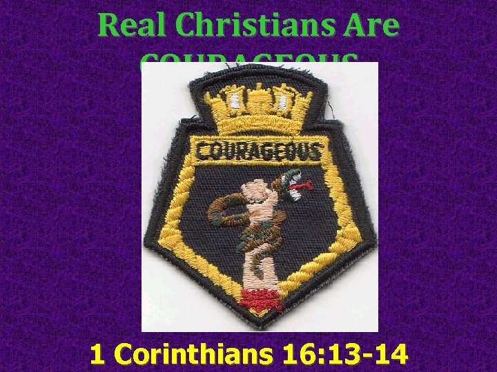 Real Christians Are COURAGEOUS 1 Corinthians 16: 13 -14 