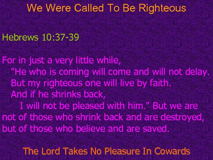 We Were Called To Be Righteous Hebrews 10: 37 -39 For in just a