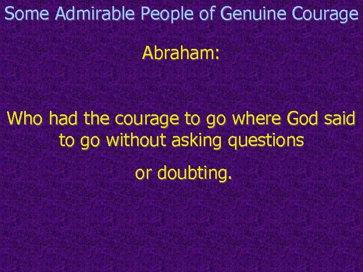 Some Admirable People of Genuine Courage Abraham: Who had the courage to go where