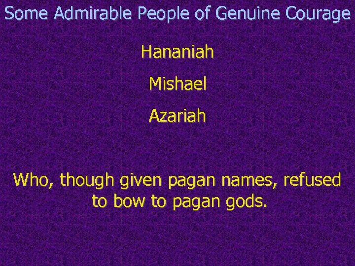 Some Admirable People of Genuine Courage Hananiah Mishael Azariah Who, though given pagan names,