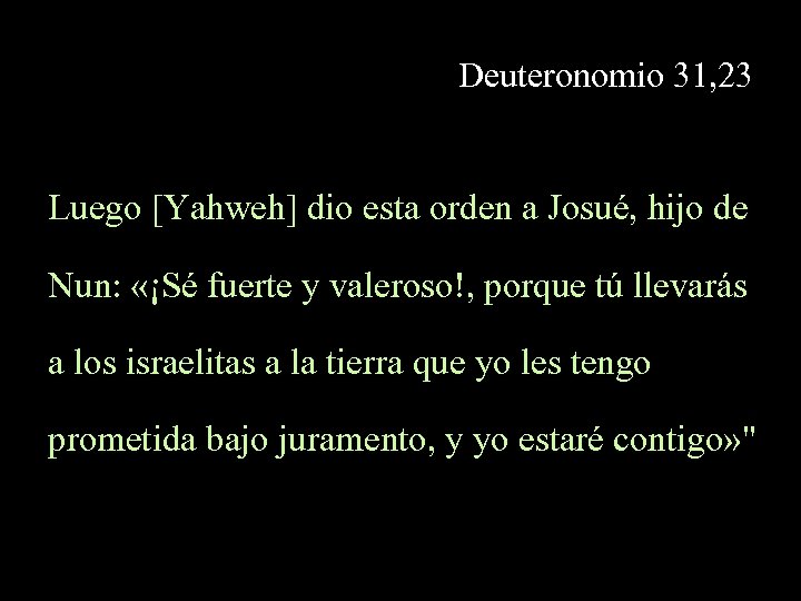 Deuteronomio 31, 23 Luego [Yahweh] dio esta orden a Josué, hijo de Nun: «¡Sé