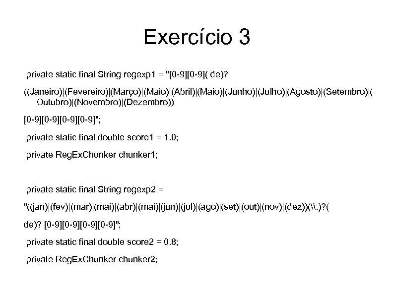 Exercício 3 private static final String regexp 1 = "[0 -9]( de)? ((Janeiro)|(Fevereiro)|(Março)|(Maio)|(Abril)|(Maio)|(Junho)|(Julho)|(Agosto)|(Setembro)|( Outubro)|(Novembro)|(Dezembro))
