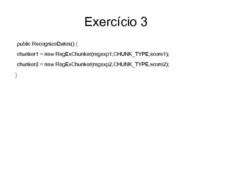 Exercício 3 public Recognize. Dates() { chunker 1 = new Reg. Ex. Chunker(regexp 1,