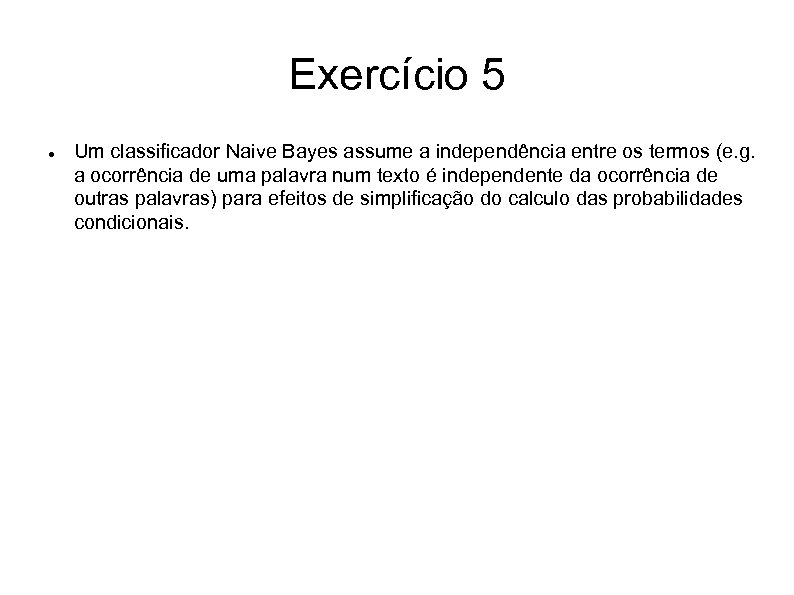 Exercício 5 Um classificador Naive Bayes assume a independência entre os termos (e. g.