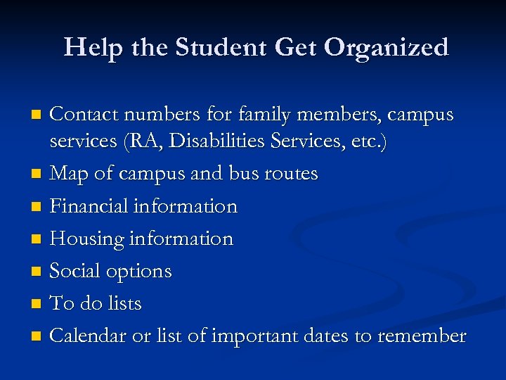 Help the Student Get Organized Contact numbers for family members, campus services (RA, Disabilities