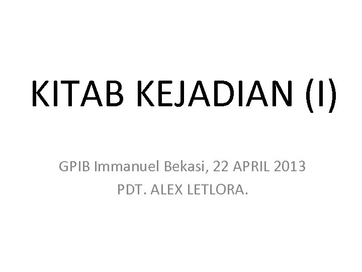 KITAB KEJADIAN (I) GPIB Immanuel Bekasi, 22 APRIL 2013 PDT. ALEX LETLORA. 