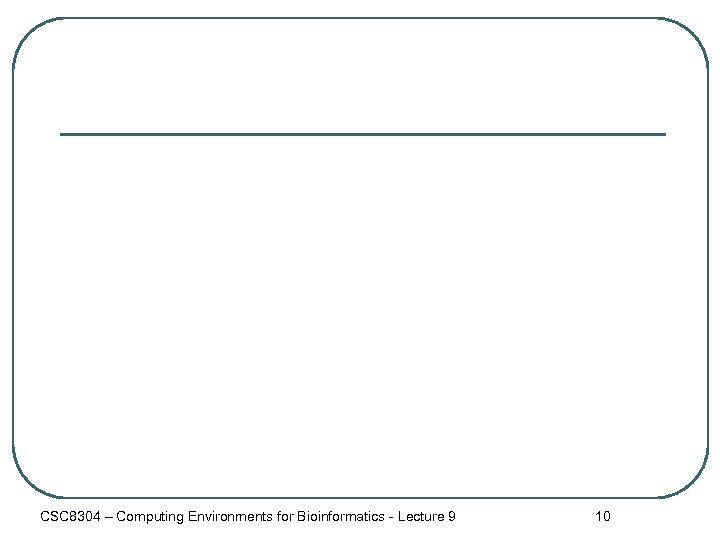 CSC 8304 – Computing Environments for Bioinformatics - Lecture 9 10 