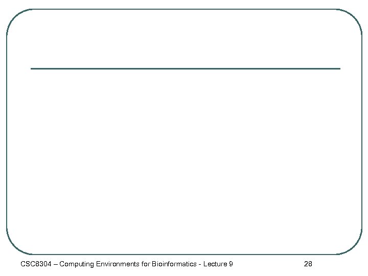CSC 8304 – Computing Environments for Bioinformatics - Lecture 9 28 