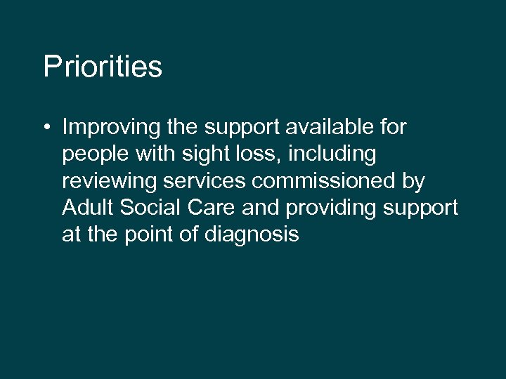 Priorities • Improving the support available for people with sight loss, including reviewing services