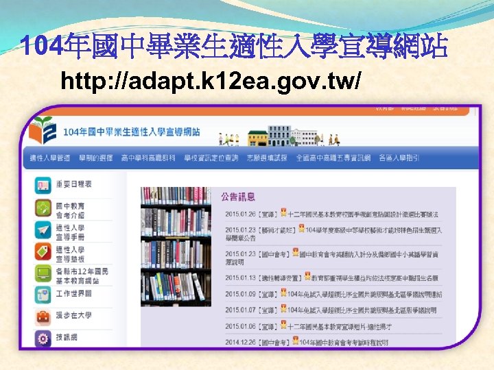 104年國中畢業生適性入學宣導網站 http: //adapt. k 12 ea. gov. tw/ 