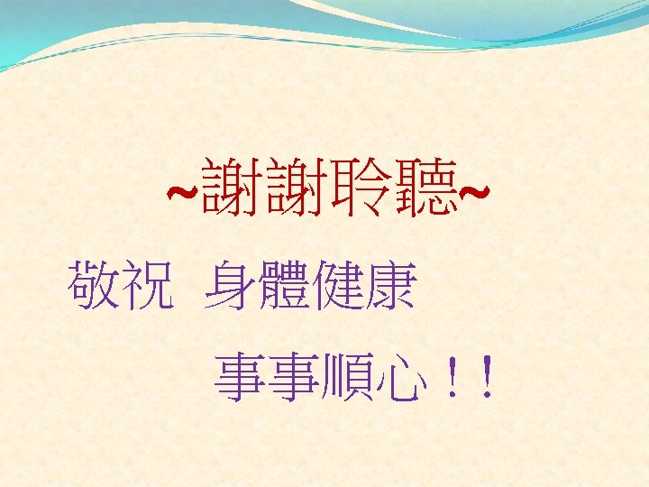 ~謝謝聆聽~ 敬祝 身體健康 事事順心 !！ 