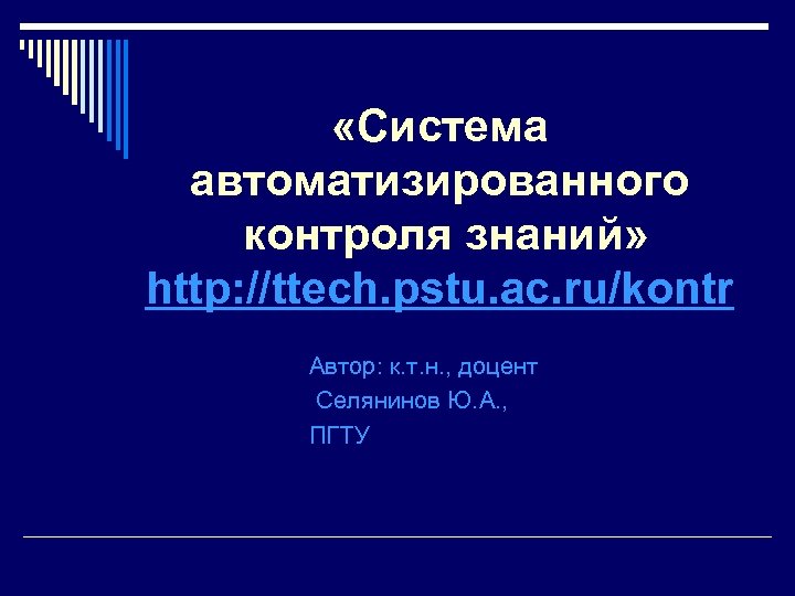  «Система автоматизированного контроля знаний» http: //ttech. pstu. ac. ru/kontr Автор: к. т. н.