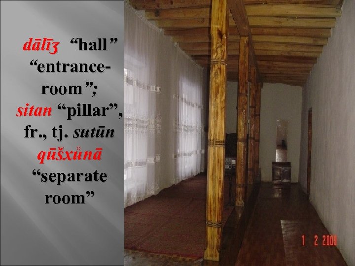 dālīʒ “hall” “entranceroom”; sitan “pillar”, fr. , tj. sutūn qūšxůnā “separate room” 