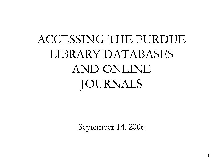 ACCESSING THE PURDUE LIBRARY DATABASES AND ONLINE JOURNALS September 14, 2006 1 