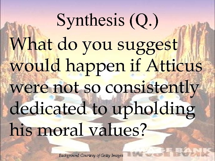 Synthesis (Q. ) What do you suggest would happen if Atticus were not so