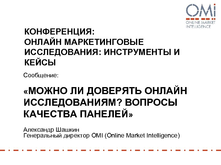 КОНФЕРЕНЦИЯ: ОНЛАЙН МАРКЕТИНГОВЫЕ ИССЛЕДОВАНИЯ: ИНСТРУМЕНТЫ И КЕЙСЫ Сообщение: «МОЖНО ЛИ ДОВЕРЯТЬ ОНЛАЙН ИССЛЕДОВАНИЯМ? ВОПРОСЫ