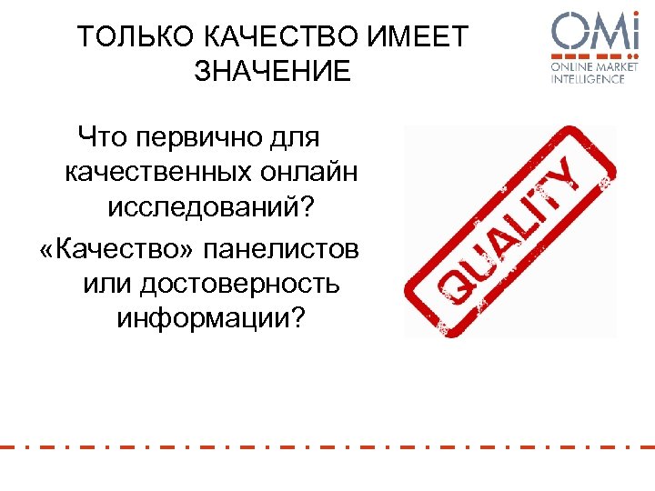 ТОЛЬКО КАЧЕСТВО ИМЕЕТ ЗНАЧЕНИЕ Что первично для качественных онлайн исследований? «Качество» панелистов или достоверность
