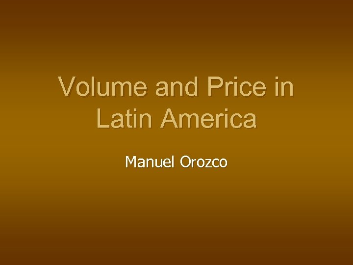 Volume and Price in Latin America Manuel Orozco 