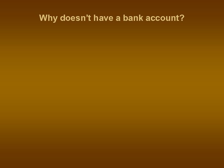 Why doesn’t have a bank account? 