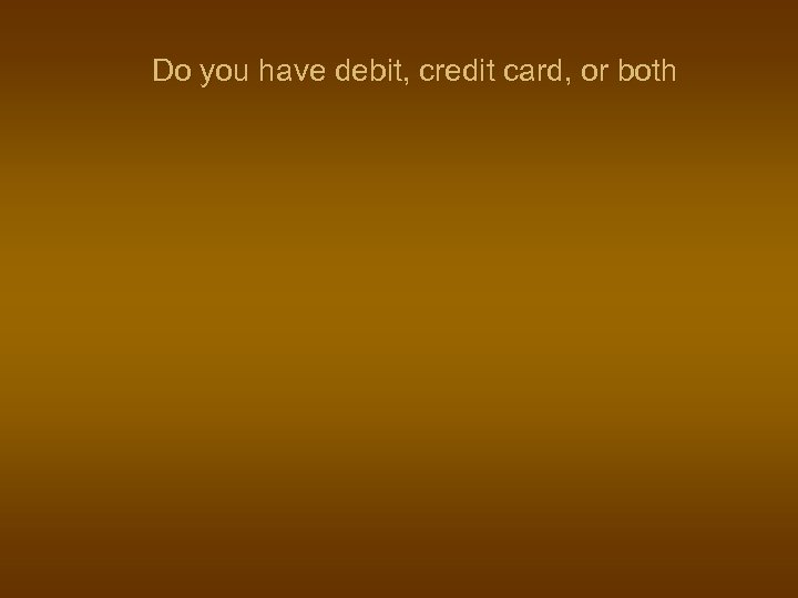Do you have debit, credit card, or both 
