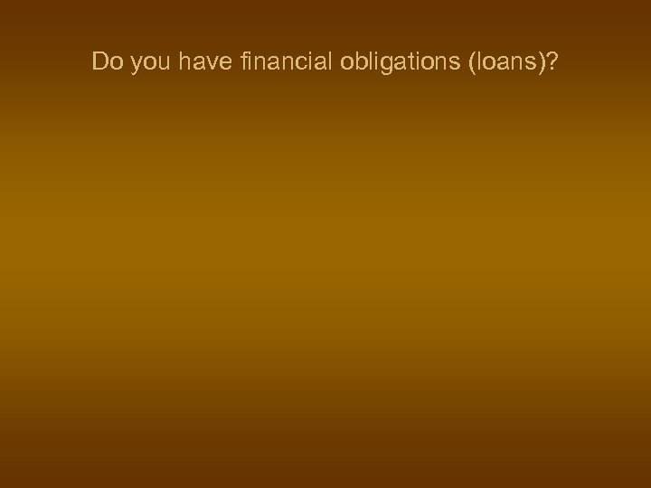 Do you have financial obligations (loans)? 