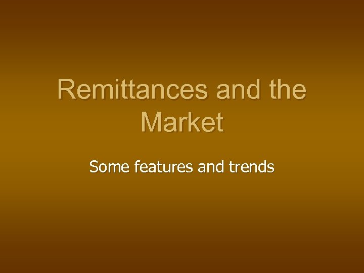 Remittances and the Market Some features and trends 