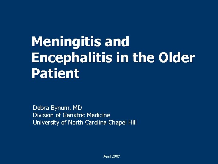 Meningitis and Encephalitis in the Older Patient Debra Bynum, MD Division of Geriatric Medicine