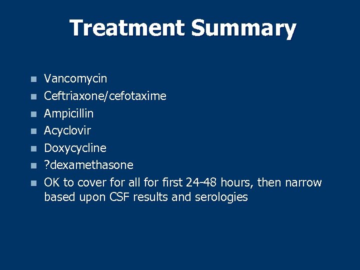 Treatment Summary n n n n Vancomycin Ceftriaxone/cefotaxime Ampicillin Acyclovir Doxycycline ? dexamethasone OK