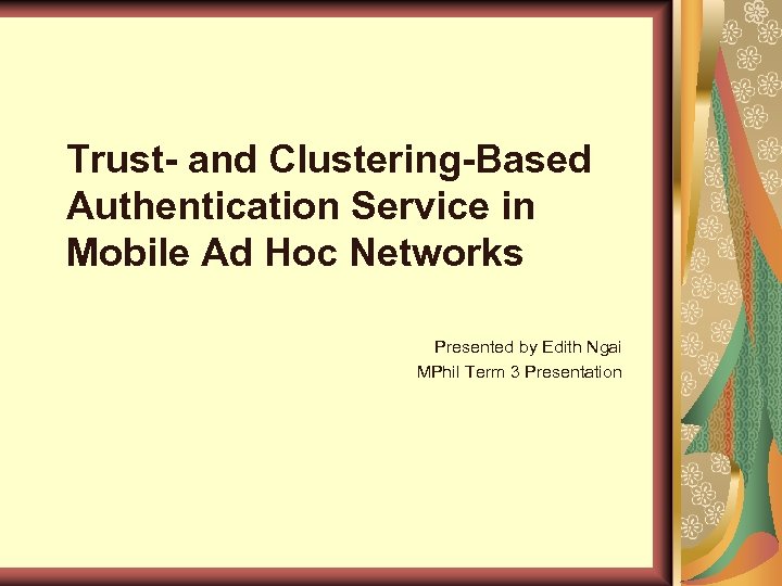 Trust- and Clustering-Based Authentication Service in Mobile Ad Hoc Networks Presented by Edith Ngai