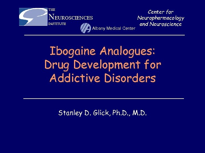 THE NEUROSCIENCES INSTITUTE Albany Medical Center for Neuropharmacology and Neuroscience Ibogaine Analogues: Drug Development