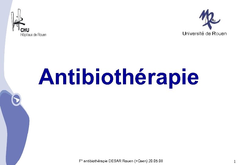 Université de Rouen Antibiothérapie F° antibiothérapie DESAR Rouen (+Caen) 20. 05. 08 1 