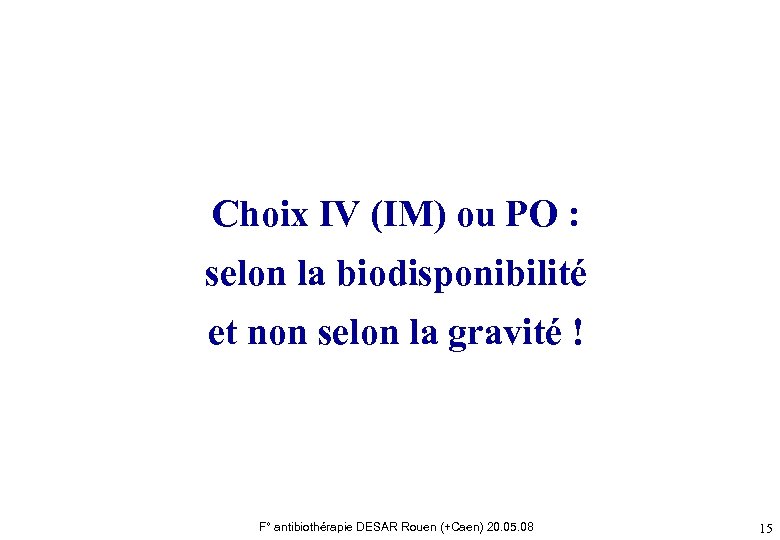 Choix IV (IM) ou PO : selon la biodisponibilité et non selon la gravité