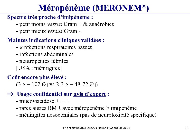 Méropénème (MERONEM®) Spectre très proche d’imipénème : - petit moins versus Gram + &