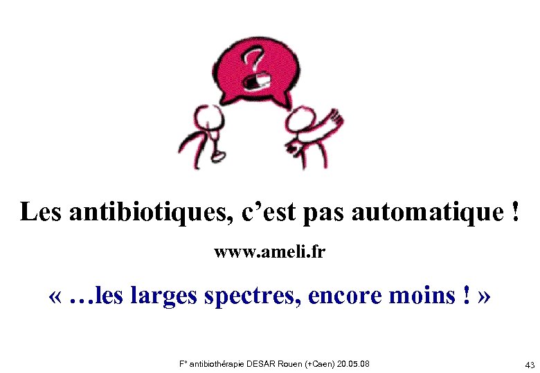 Les antibiotiques, c’est pas automatique ! www. ameli. fr « …les larges spectres, encore