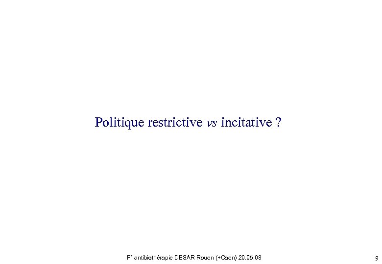 Politique restrictive vs incitative ? F° antibiothérapie DESAR Rouen (+Caen) 20. 05. 08 9