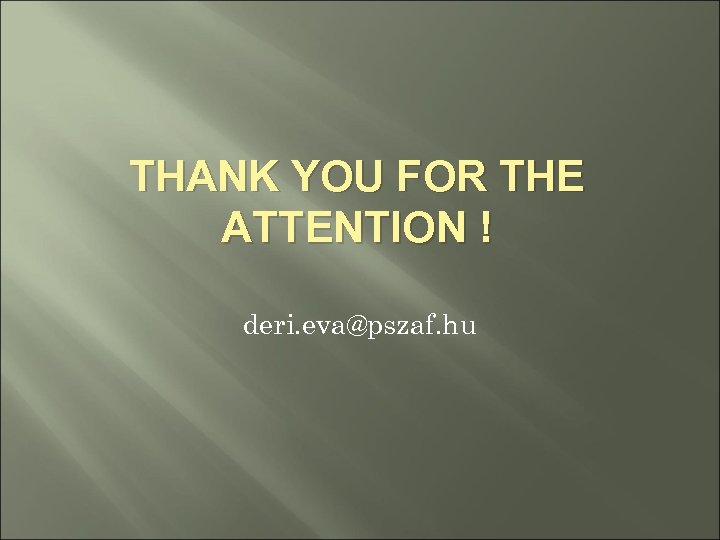 THANK YOU FOR THE ATTENTION ! deri. eva@pszaf. hu 