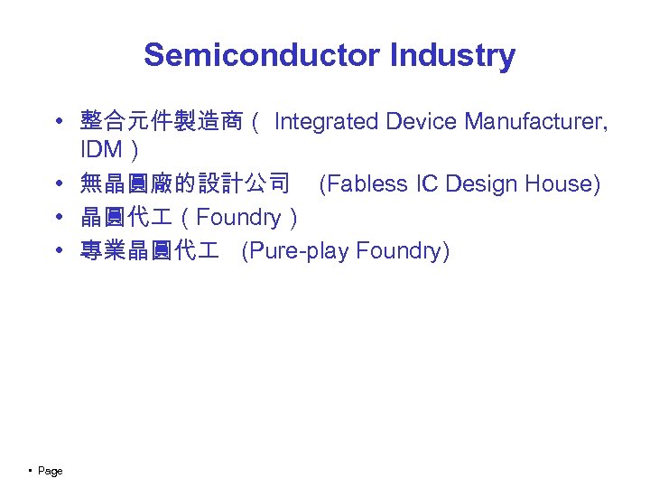 Semiconductor Industry • 整合元件製造商（ Integrated Device Manufacturer, IDM） • 無晶圓廠的設計公司 (Fabless IC Design House)
