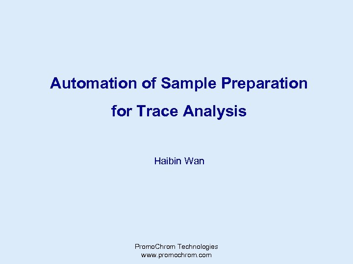 Automation of Sample Preparation for Trace Analysis Haibin Wan Promo. Chrom Technologies www. promochrom.